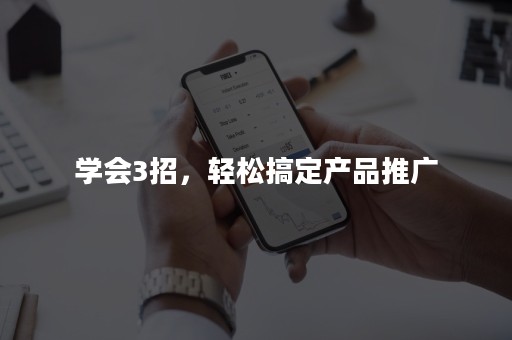 学会3招，轻松搞定产品推广
