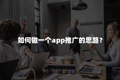 如何做一个app推广的思路？