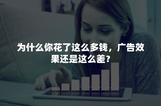 为什么你花了这么多钱，广告效果还是这么差？