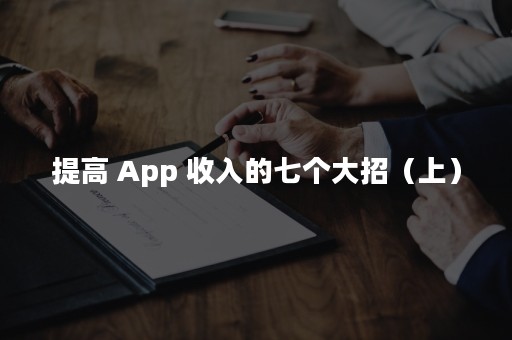 提高 App 收入的七个大招（上）