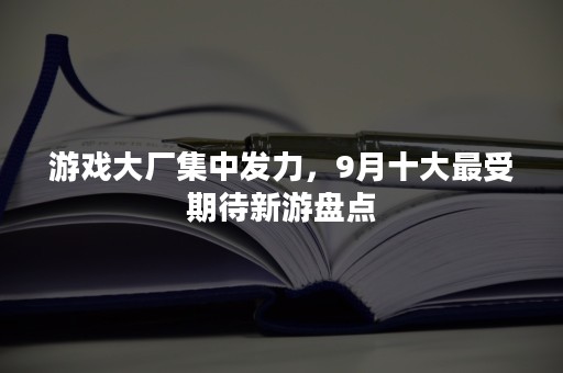 游戏大厂集中发力，9月十大最受期待新游盘点