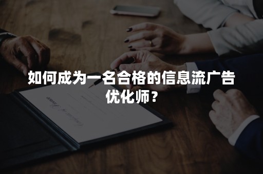 如何成为一名合格的信息流广告优化师？