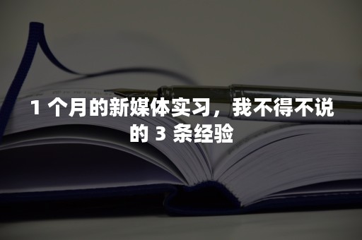 1 个月的新媒体实习，我不得不说的 3 条经验