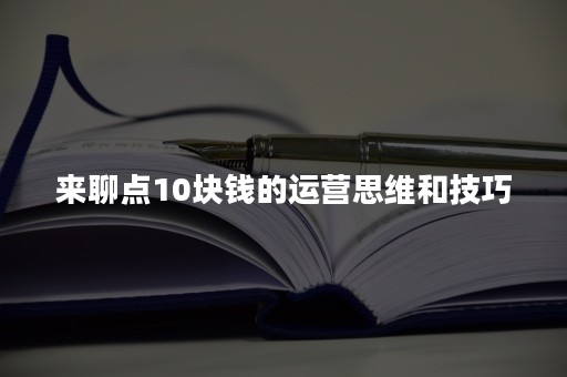 来聊点10块钱的运营思维和技巧