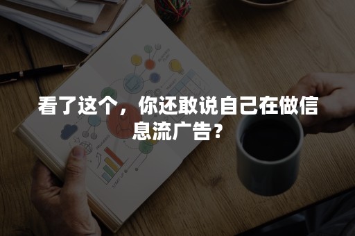 看了这个，你还敢说自己在做信息流广告？