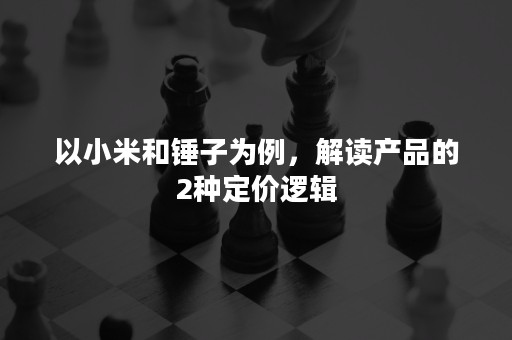 以小米和锤子为例，解读产品的2种定价逻辑