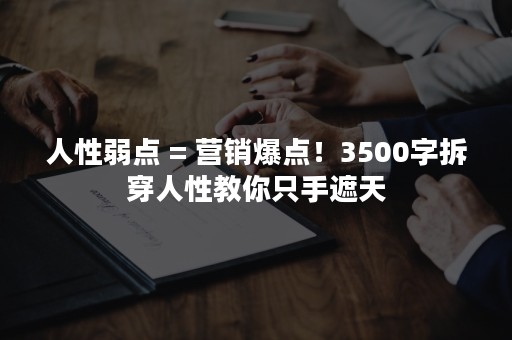 人性弱点 = 营销爆点！3500字拆穿人性教你只手遮天