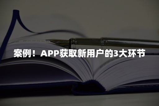 案例！APP获取新用户的3大环节