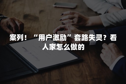 案列！“用户激励”套路失灵？看人家怎么做的