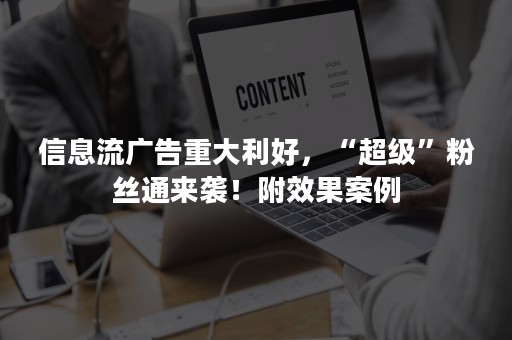 信息流广告重大利好，“超级”粉丝通来袭！附效果案例
