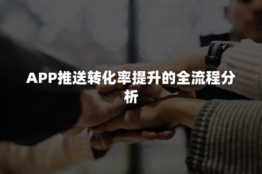 APP推送转化率提升的全流程分析