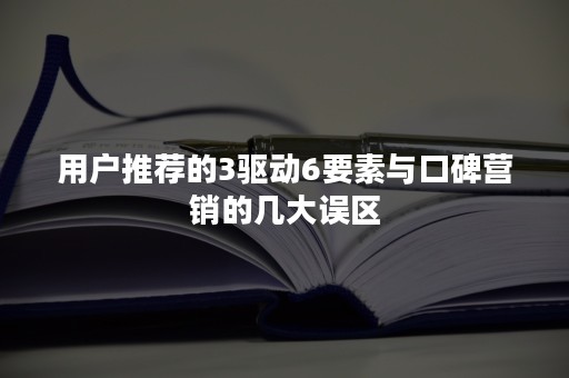 用户推荐的3驱动6要素与口碑营销的几大误区