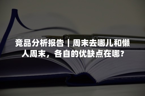 竞品分析报告｜周末去哪儿和懒人周末，各自的优缺点在哪？