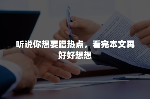 听说你想要蹭热点，看完本文再好好想想