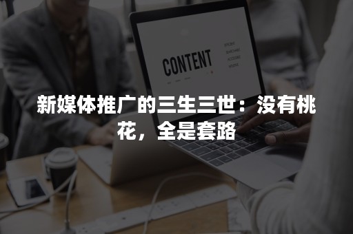 新媒体推广的三生三世：没有桃花，全是套路
