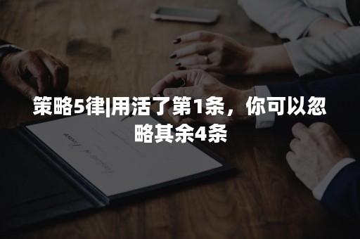 策略5律|用活了第1条，你可以忽略其余4条