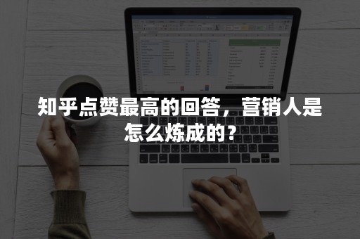 知乎点赞最高的回答，营销人是怎么炼成的？