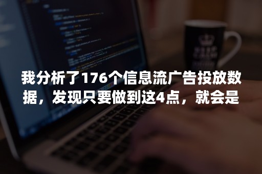 我分析了176个信息流广告投放数据，发现只要做到这4点，就会是一个好广告！