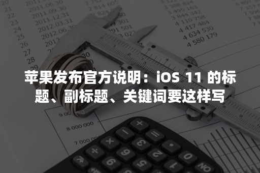 苹果发布官方说明：iOS 11 的标题、副标题、关键词要这样写