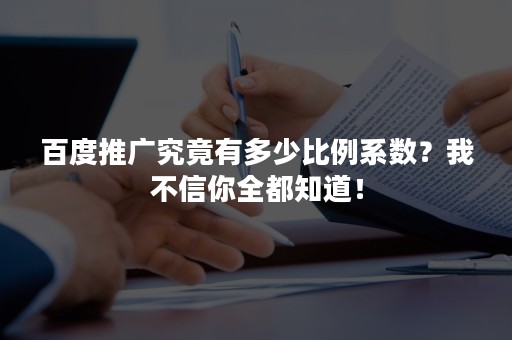 百度推广究竟有多少比例系数？我不信你全都知道！