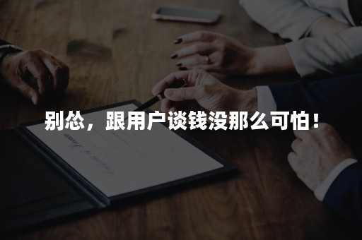 别怂，跟用户谈钱没那么可怕！