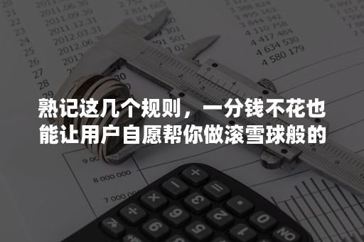 熟记这几个规则，一分钱不花也能让用户自愿帮你做滚雪球般的推广