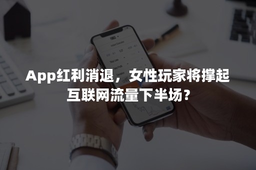 App红利消退，女性玩家将撑起互联网流量下半场？