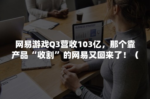 网易游戏Q3营收103亿，那个靠产品“收割”的网易又回来了！（网易游戏 营收）