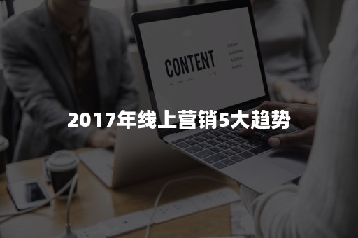 2017年线上营销5大趋势