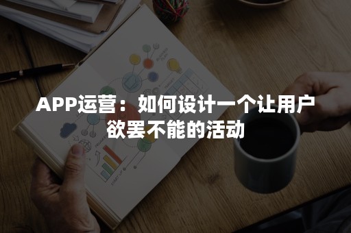 APP运营：如何设计一个让用户欲罢不能的活动