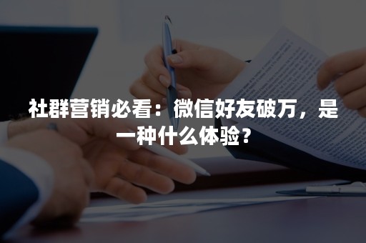 社群营销必看：微信好友破万，是一种什么体验？