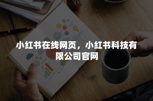 小红书在线网页，小红书科技有限公司官网