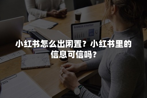 小红书怎么出闲置？小红书里的信息可信吗？