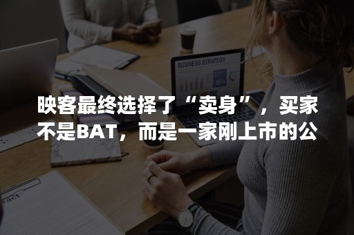 映客最终选择了“卖身”，买家不是BAT，而是一家刚上市的公关公司