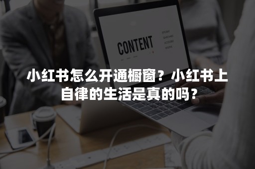 小红书怎么开通橱窗？小红书上自律的生活是真的吗？