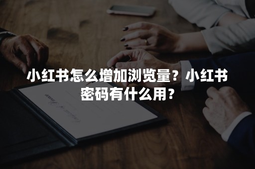 小红书怎么增加浏览量？小红书密码有什么用？