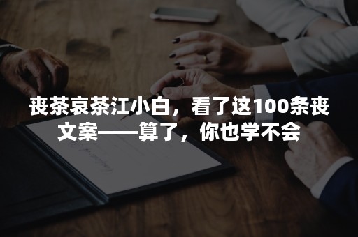 丧茶哀茶江小白，看了这100条丧文案——算了，你也学不会