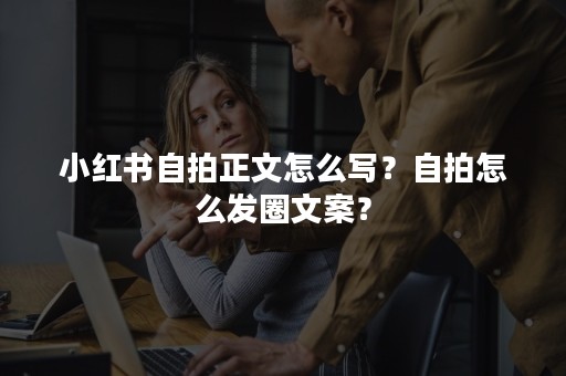 小红书自拍正文怎么写？自拍怎么发圈文案？