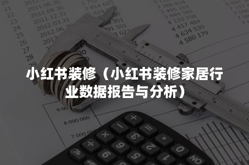 小红书装修（小红书装修家居行业数据报告与分析）