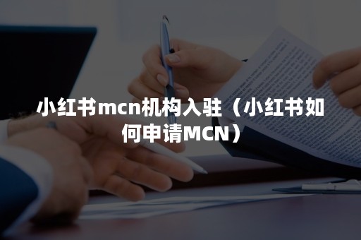 小红书mcn机构入驻（小红书如何申请MCN）