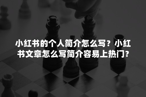 小红书的个人简介怎么写？小红书文章怎么写简介容易上热门？