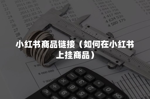 小红书商品链接（如何在小红书上挂商品）