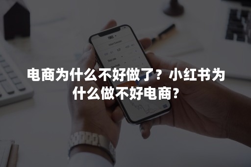 电商为什么不好做了？小红书为什么做不好电商？