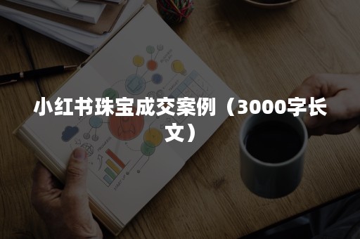 小红书珠宝成交案例（3000字长文）