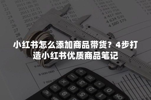 小红书怎么添加商品带货？4步打造小红书优质商品笔记