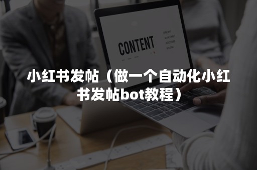 小红书发帖（做一个自动化小红书发帖bot教程）