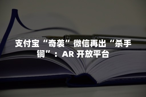 支付宝“奇袭”微信再出“杀手锏”：AR 开放平台