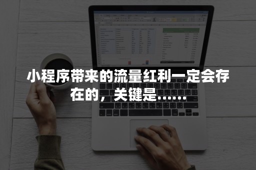 小程序带来的流量红利一定会存在的，关键是……