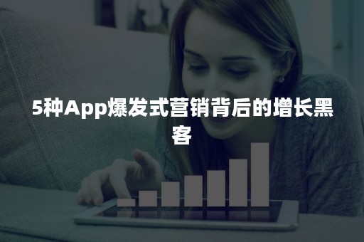 5种App爆发式营销背后的增长黑客