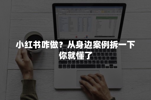 小红书咋做？从身边案例拆一下你就懂了